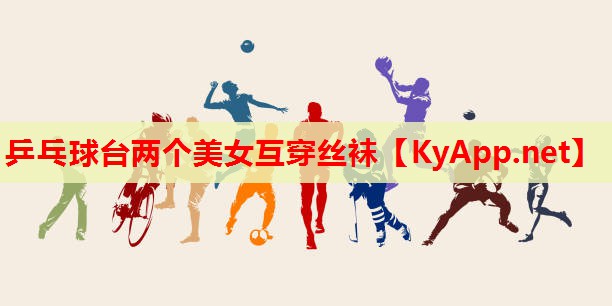 乒乓球台两个美女互穿丝袜