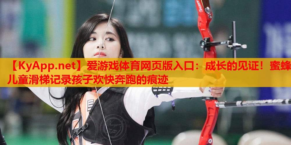 成长的见证！蜜蜂儿童滑梯记录孩子欢快奔跑的痕迹