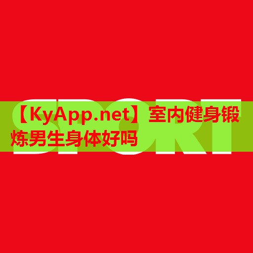 室内健身锻炼男生身体好吗