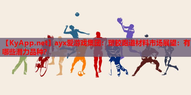 塑胶跑道材料市场展望：有哪些潜力品种？