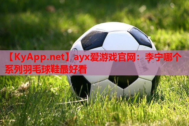 李宁哪个系列羽毛球鞋最好看