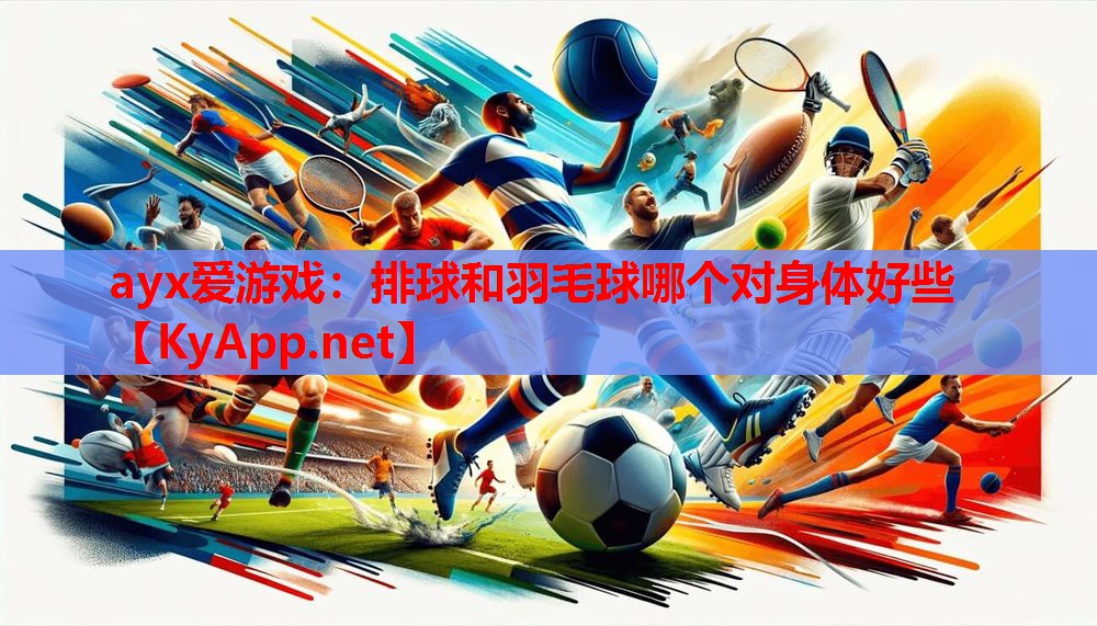 排球和羽毛球哪个对身体好些