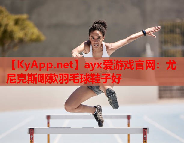 尤尼克斯哪款羽毛球鞋子好