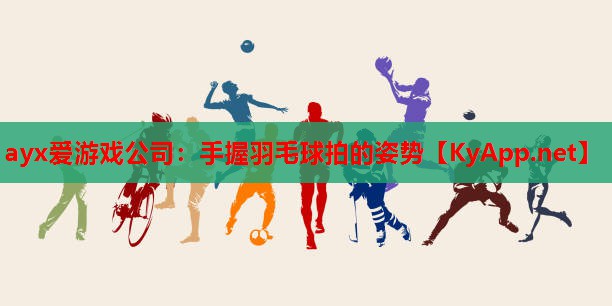 手握羽毛球拍的姿势