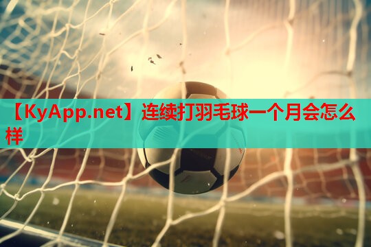 连续打羽毛球一个月会怎么样