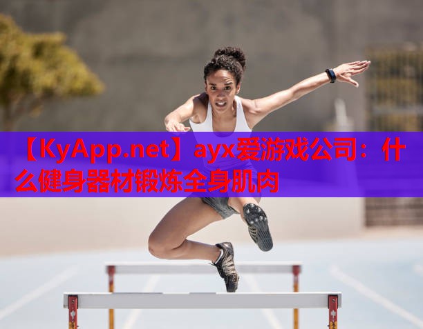 什么健身器材锻炼全身肌肉
