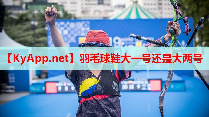 羽毛球鞋大一号还是大两号