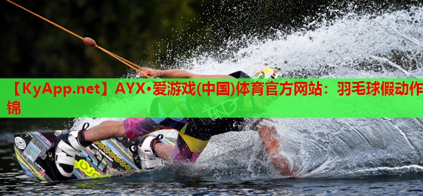 羽毛球假动作锦